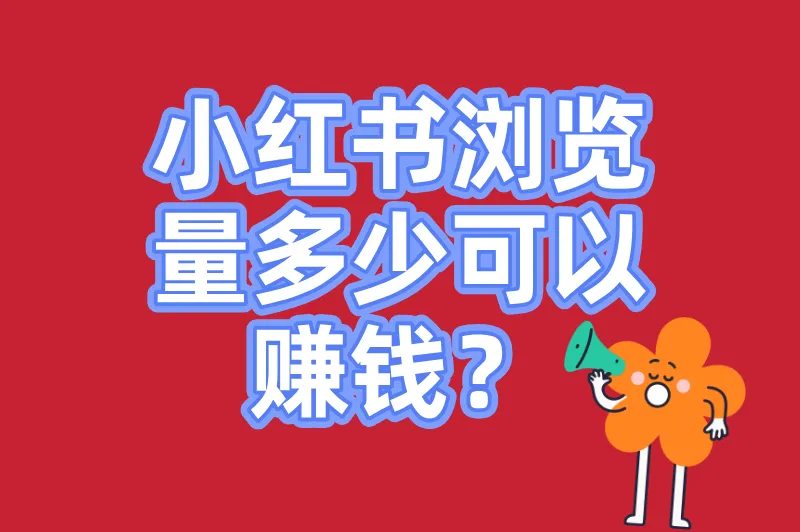 新手必看:小红书浏览量多少可以赚钱?附3个快速提升浏览量的方法