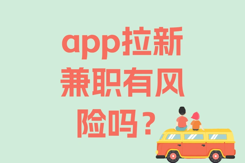 app拉新兼职有风险吗？一篇文章说清利弊与防范措施