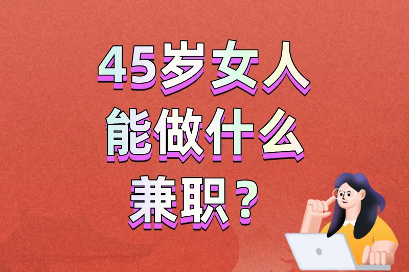 45岁女人能做什么兼职?这5个低门槛高回报的选择,让你兼顾家庭与收入!