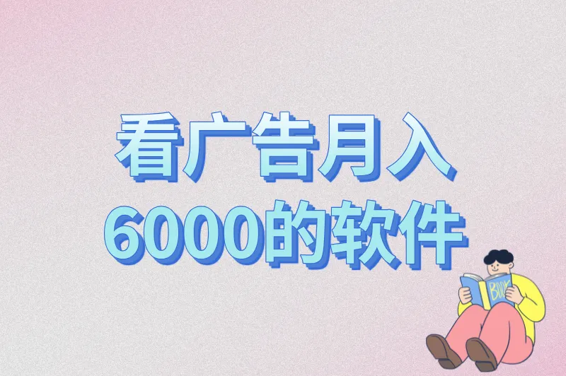 看广告月入6000的软件真实测评：这5款真能稳定赚钱！