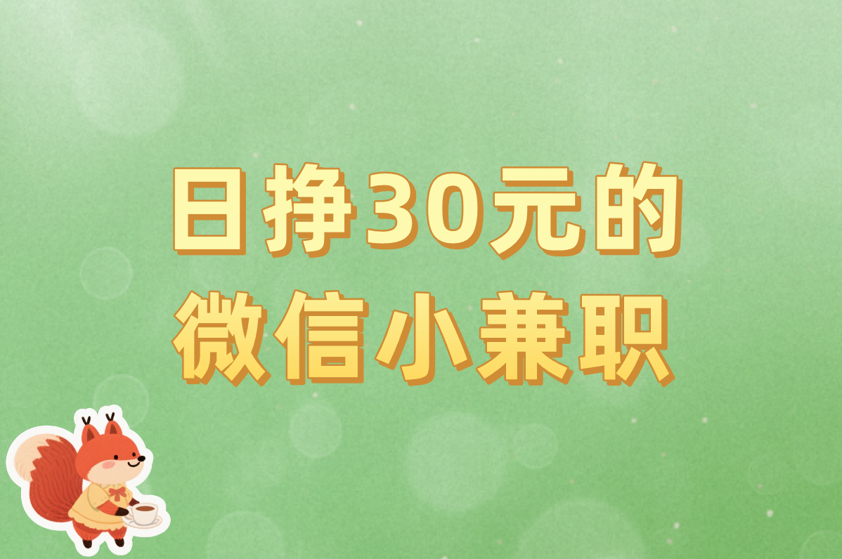 日挣30元的微信小兼职真实吗?亲测8种靠谱方法一单一结!