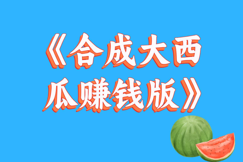 《合成大西瓜赚钱版》