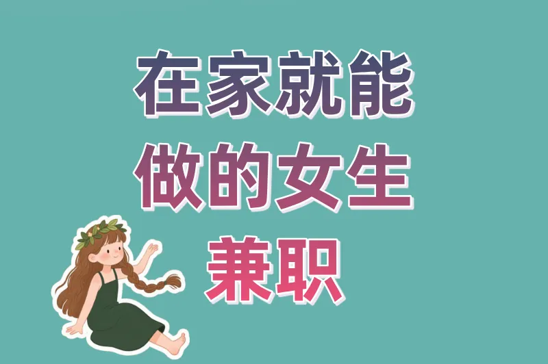 在家就能做的女生兼职盘点：线上线下全覆盖，适合不同性格的你
