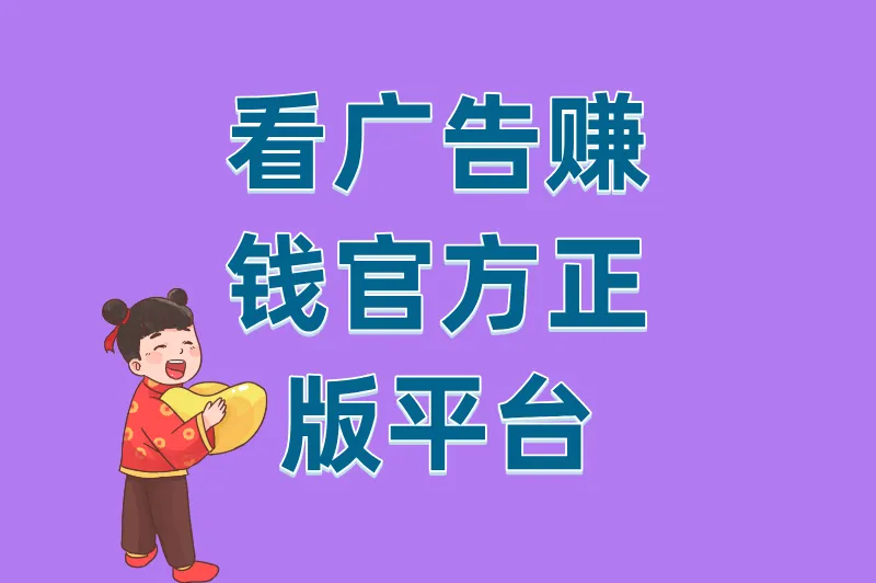 别再被骗了！看广告赚钱官方正版认准这5个平台，安全靠谱提现快
