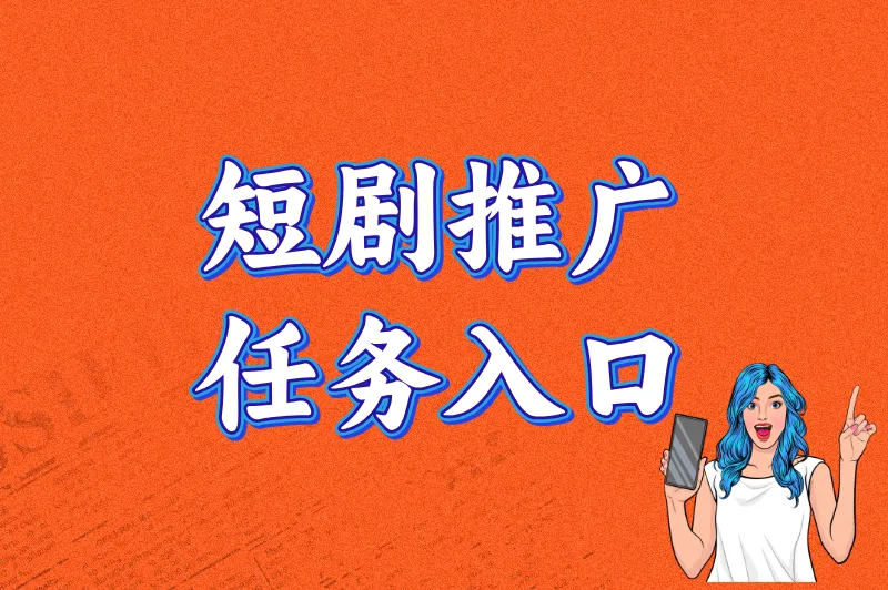 2025最火的短剧推广任务入口!老用户私藏的3个渠道,接单量翻倍技巧