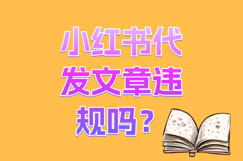 新手必知！小红书代发文章违规吗？一文讲清代发的利弊与合规底线