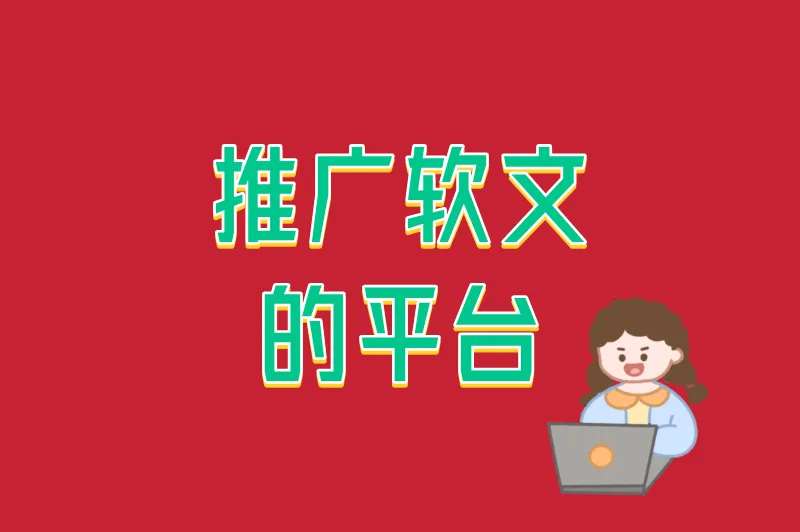 推广软文的平台有哪些?主流平台对比+收录规则,新手也能快速上手