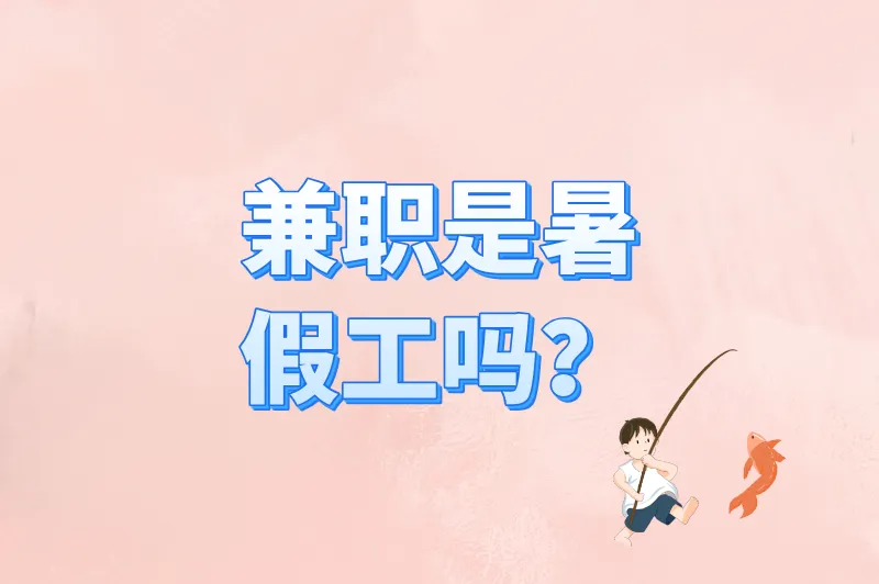 官方解释来了!兼职是暑假工吗?一文说清区别+避坑指南