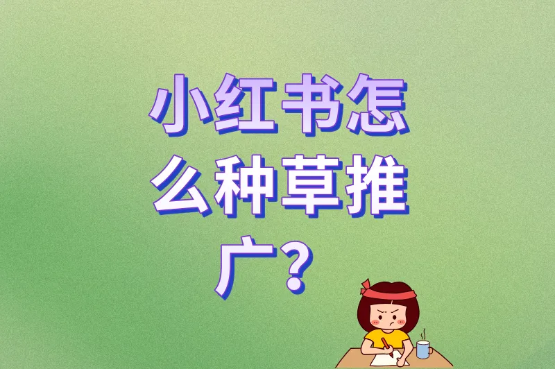 小红书怎么种草推广？2025年最新平台规则+限流对策
