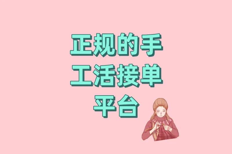 宝妈/学生必看：手工活接单正规平台排行榜，靠谱平台都在这