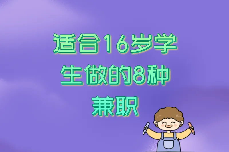 16岁可以做暑假工吗?适合学生的8种兼职,安全靠谱还能学技能!