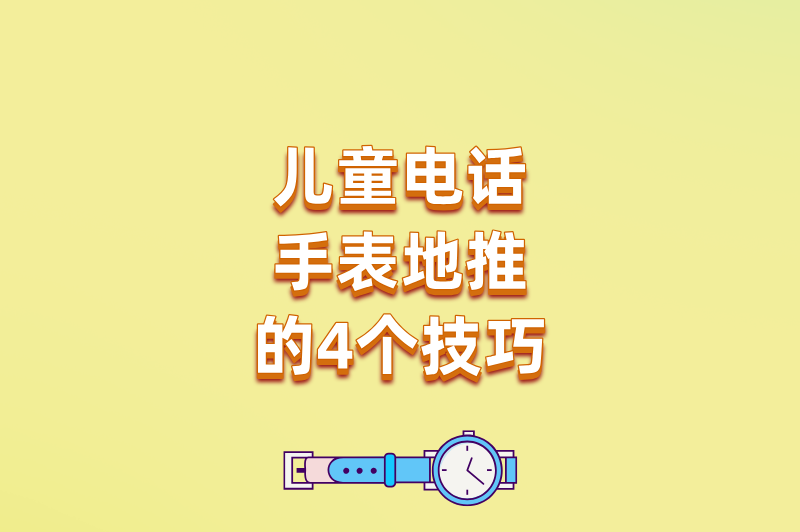 儿童电话手表地推的4个技巧