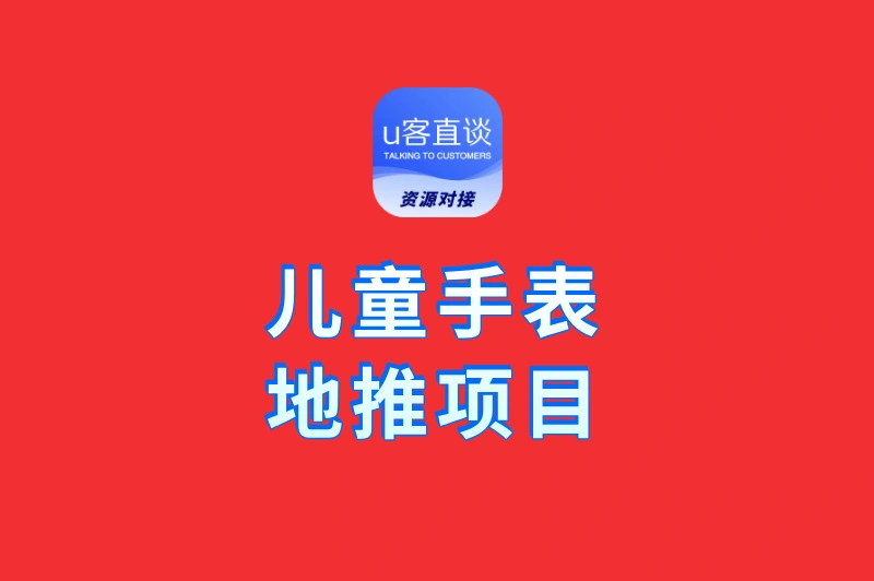 儿童手表地推项目在哪里找？这10大平台让你轻松接单，佣金高、结算快！