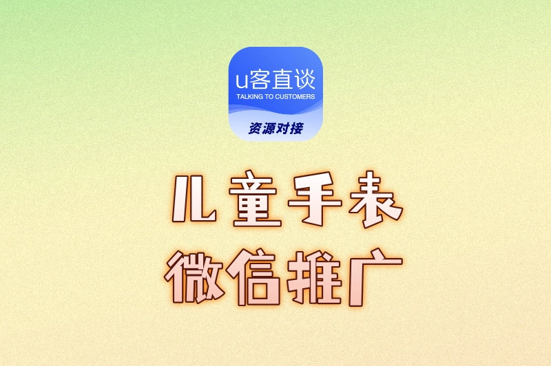 儿童手表微信推广怎么做？这套方法让你从0到爆单，轻松赚翻！