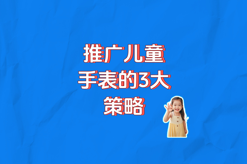 推广儿童手表的3大策略