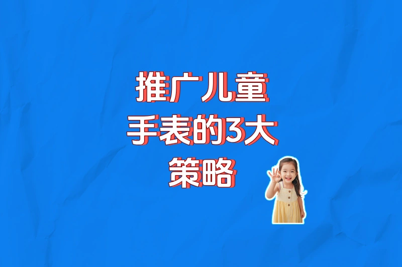 推广儿童手表的3大策略