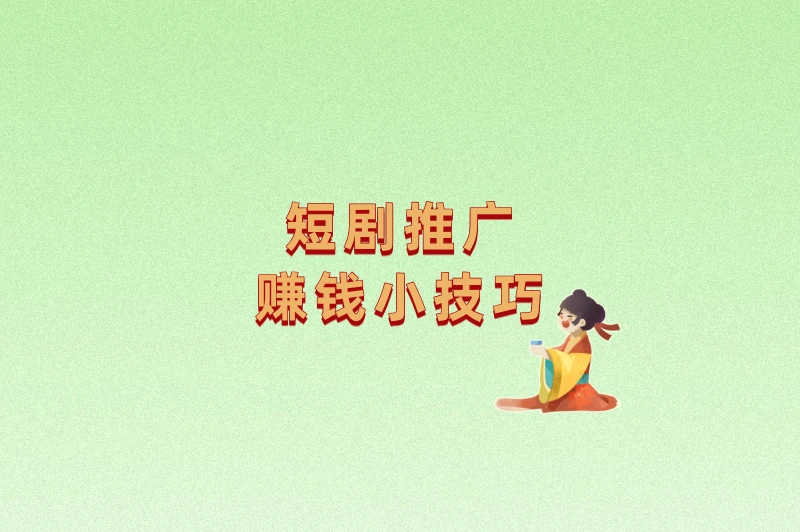 短剧推广赚钱小技巧