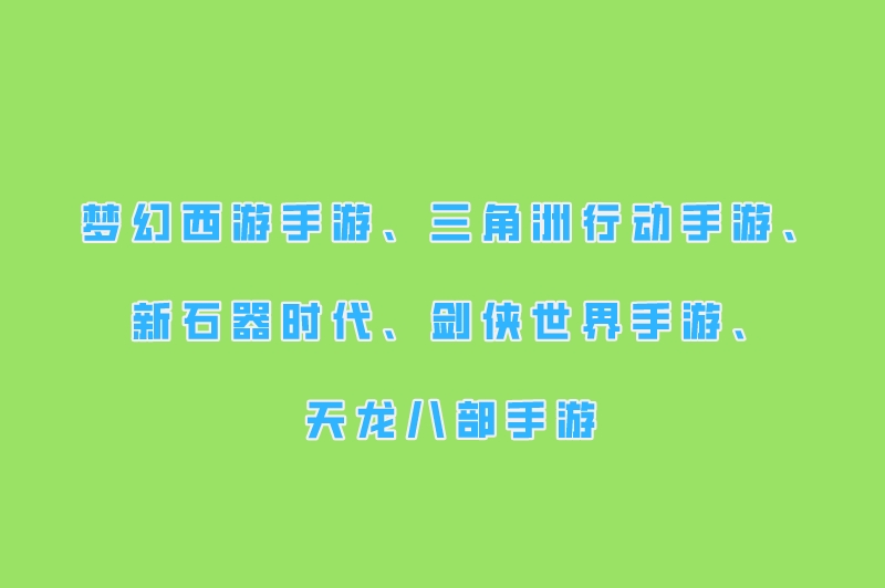 梦幻西游手游、三角洲行动手游、新石器时代、剑侠世界手游、天龙八部手游