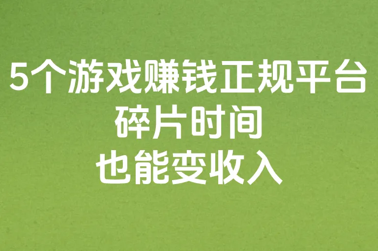 游戏赚钱的平台有哪些？这5个游戏赚钱正规平台，碎片时间也能变收入