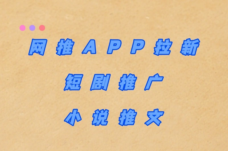 网推APP拉新短剧推广小说推文