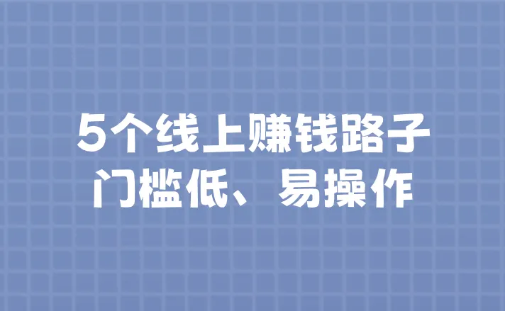 线上赚钱的方法有哪些？这5个线上赚钱路子，门槛低、易操作