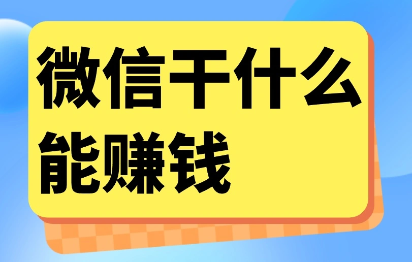 利用微信干什么能赚钱？4种微信赚钱方式，分享给你！