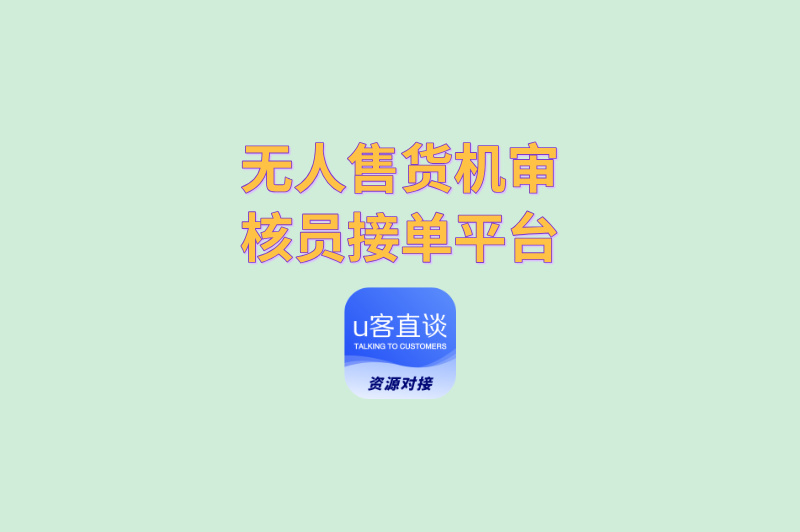 无人售货机审核员接单平台有哪些?这3个渠道单子最多最稳定!