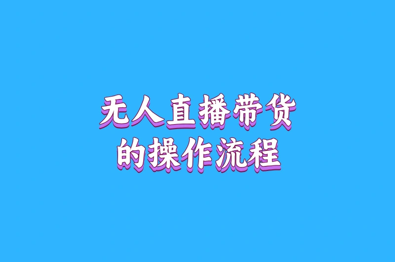 无人直播带货的操作流程