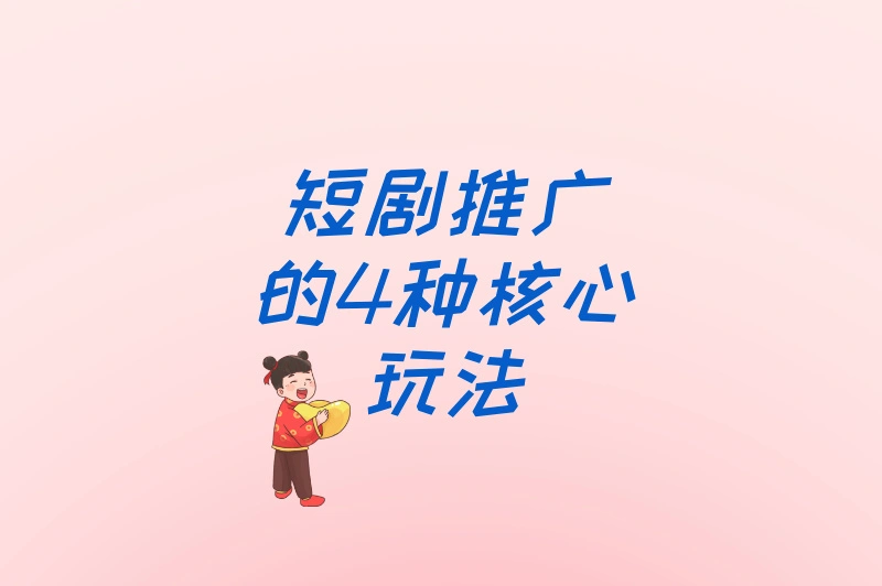 短剧推广的4种核心玩法
