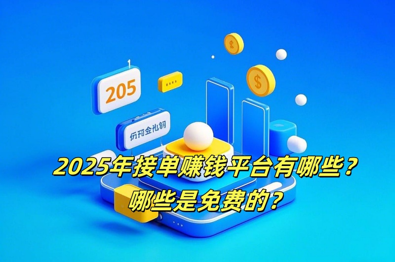 2025年接单赚钱平台有哪些？哪些是免费的？