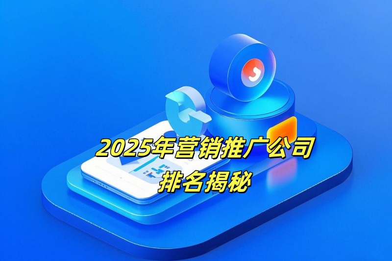 2025年营销推广公司排名揭秘