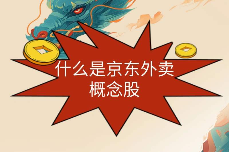 京东外卖概念股票有哪些?了解这些，轻松赚钱!