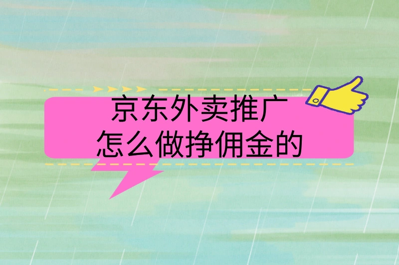 京东外卖推广怎么做挣佣金的，三个方法，赶快收藏！