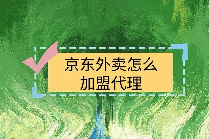 京东外卖怎么加盟代理？操作简单，快速上手！