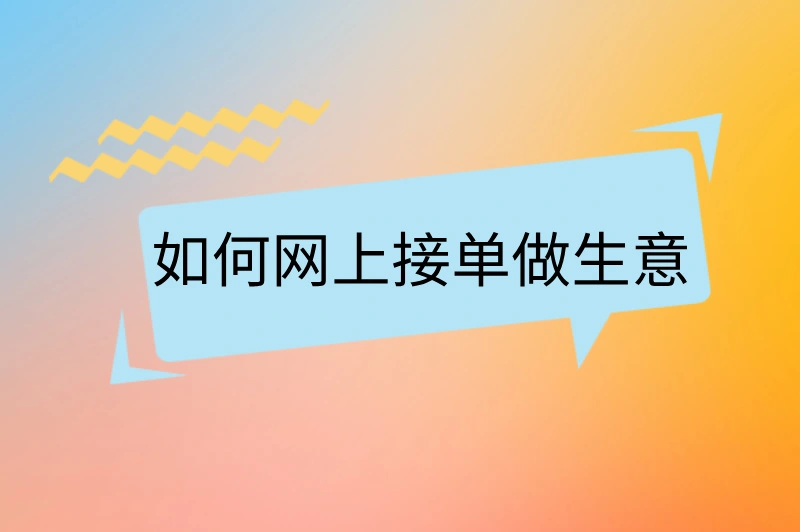 如何网上接单做生意？新手必看攻略！