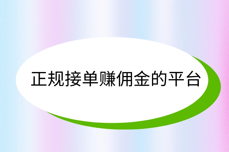 正规接单赚佣金的平台有哪些，推荐3个，2025年赚钱必看！
