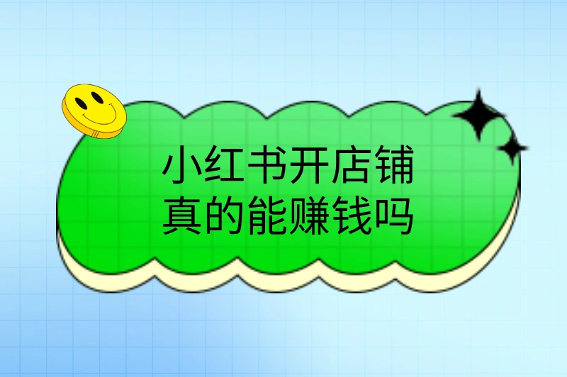 小红书开店铺真的能赚钱吗？详细解析，轻松开启电商副业！