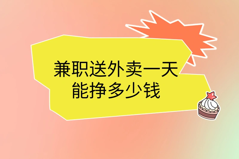 兼职送外卖一天能挣多少钱？教你一招，轻松赚取零花钱！