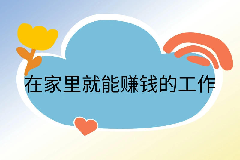 在家里就能赚钱的工作有哪些?2025年赚钱攻略!