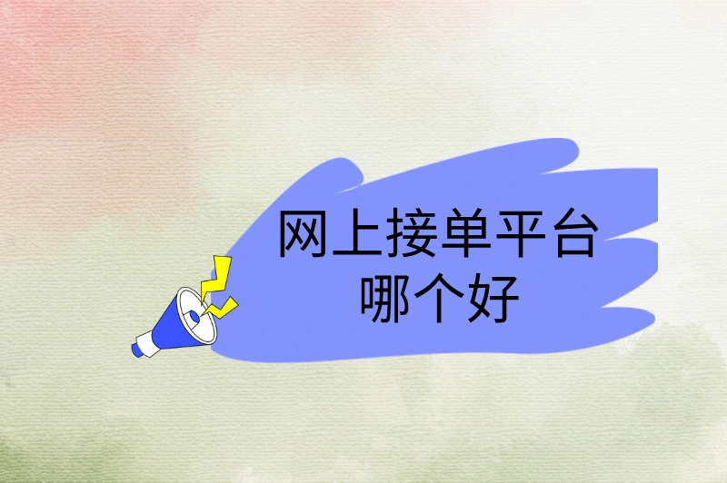 网上接单平台哪个好？推荐5个接单渠道！