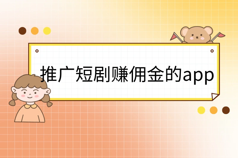 推广短剧赚佣金的app是真是假？这3款app让你每月多赚300+