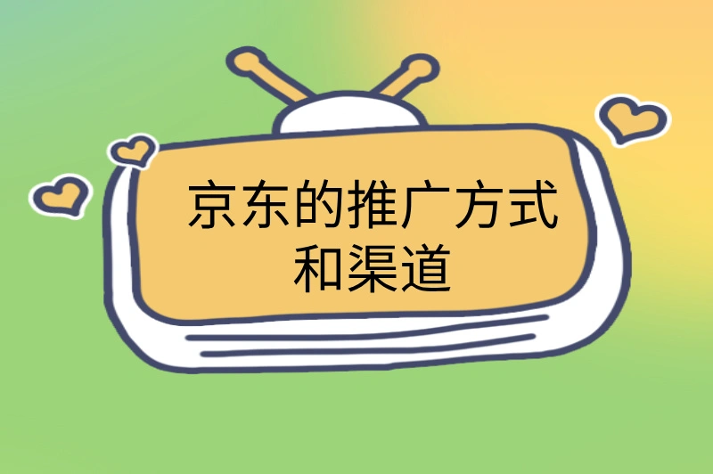 京东的推广方式和渠道是什么？了解这些，轻松赚取额外收入！