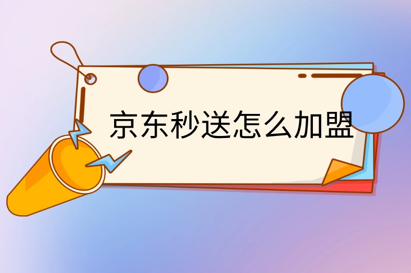 京东秒送怎么加盟？抓住即时配送的风口，这份加盟指南请收好！