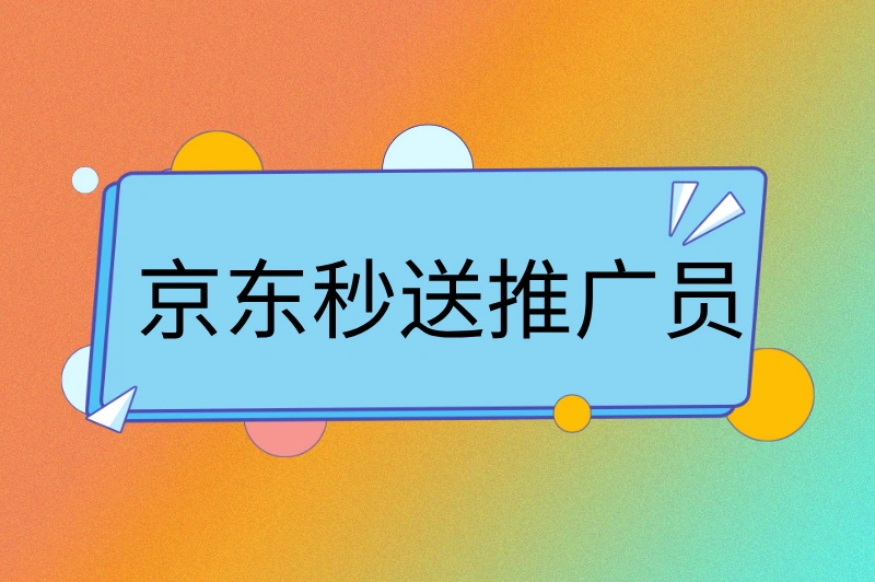 什么是京东秒送推广员？如何成为高收入的推广达人？
