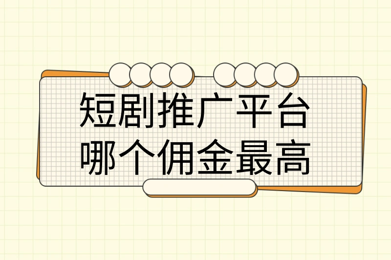 短剧推广平台哪个佣金最高？深度对比热门平台，绝对不能错过！