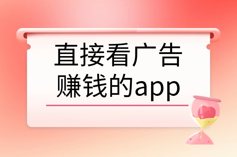 直接看广告赚钱的app有哪些？轻松赚零花钱的秘密就在这里！
