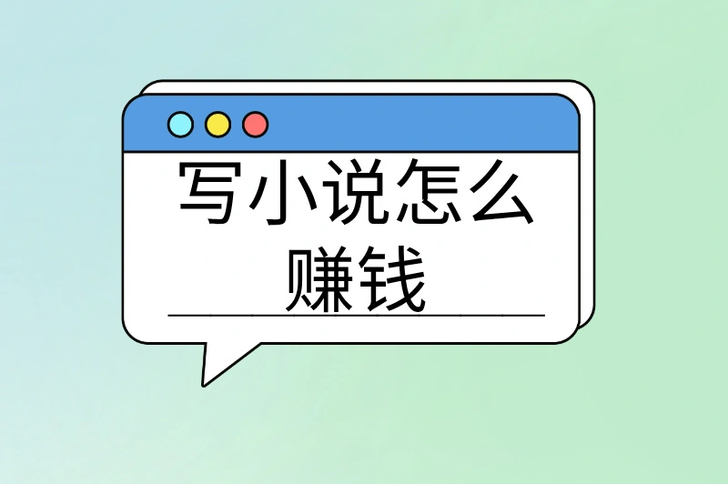 写小说怎么赚钱？网络作家的收入密码全公开，轻松实现创作变现！