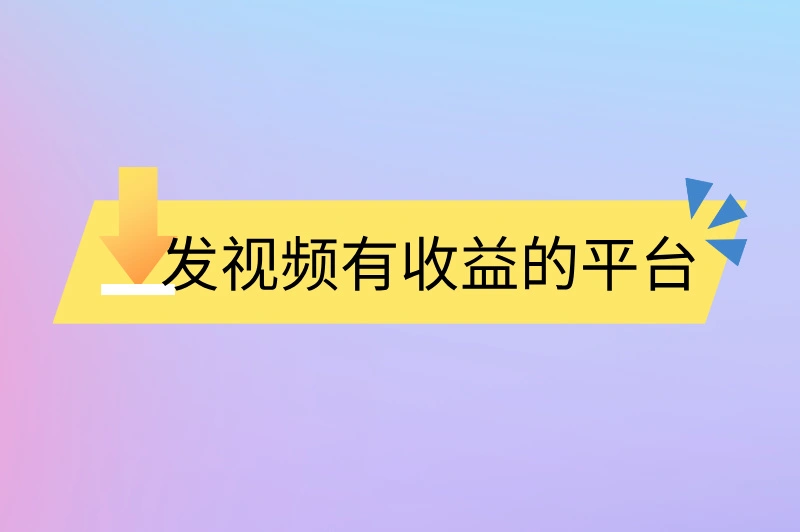 发视频有收益的平台有哪些？轻松变现，让你的创意变成真金白银！