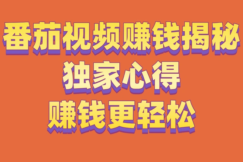 番茄视频赚钱揭秘！独家心得，赚钱更轻松！