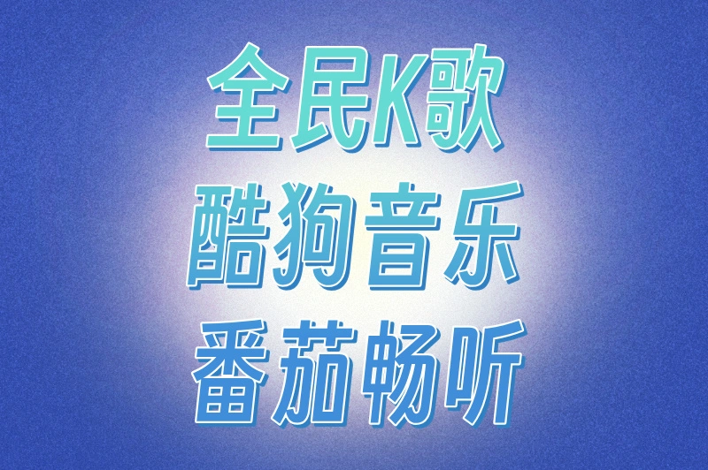 全民K歌酷狗音乐番茄畅听